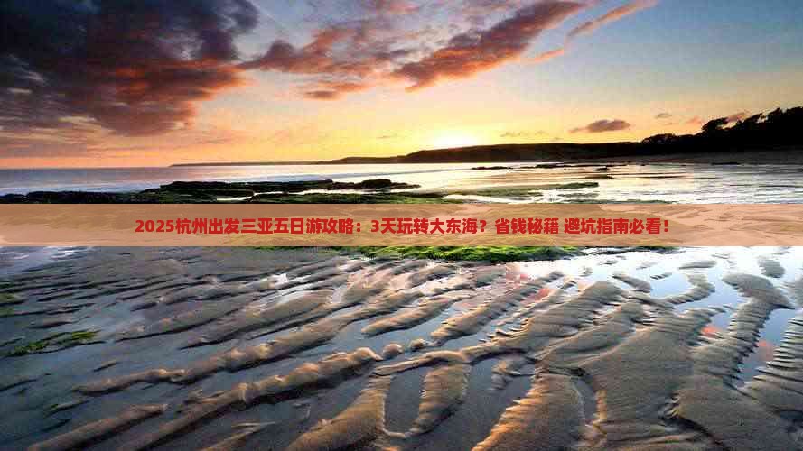 2025杭州出发三亚五日游攻略 3天玩转大东海，省钱秘籍+避坑指南必看！